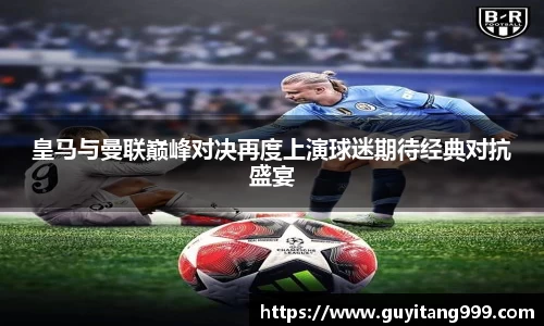 皇马与曼联巅峰对决再度上演球迷期待经典对抗盛宴