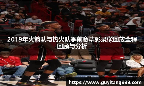 2019年火箭队与热火队季前赛精彩录像回放全程回顾与分析
